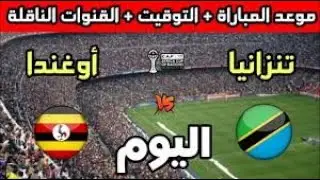 موعد مباراة تنزانيا ضد أوغندا اليوم في كأس أمم أفريقيا 2025 والقنوات الناقلة