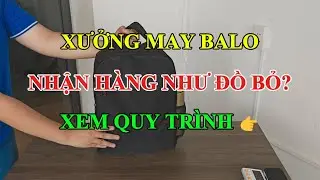 Xưởng may balo | Nhận hàng như đồ bỏ, xem quy trình