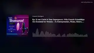 Ep. 11 our Circle Is Your Superpower: Why Female Friendships Are Essential for Women&mdash;As Entrepreneur