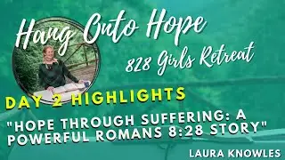 HOPE THROUGH SUFFERING: REAL LIFE ROMANS 8:28 STORY by Laura Knowles: 828 GIRLS RETREAT HIGHLIGHTS