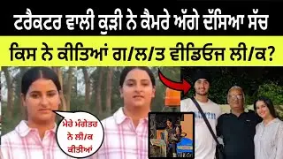 ਟਰੈਕਟਰ ਵਾਲੀ ਕੁੜੀ ਨੇ ਦੱਸਿਆ ਸਾਰਾ ਸੱਚ, ਕਿਸ ਨੇ ਕੀਤੀਆਂ ਵੀਡਿਓ ਲੀ/ਕ ?