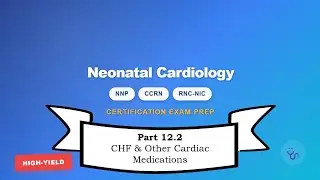 Neonatal Nursing Certification Review: Cardiac Section 12.2 &ndash; CHF & Other Cardiac Medications (2/2)
