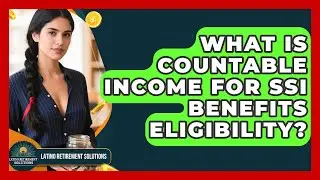 What Is Countable Income For SSI Benefits Eligibility? - Latino Retirement Solutions