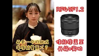 【RF45F1.2开箱+实拍】佳能痰盂王真香还是拉完了？为了它我又回佳了！（EOS R+RF45mmF1.2 STM）