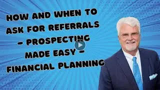 How and When to Ask for Referrals - Prospecting Made Easy - Financial Planning