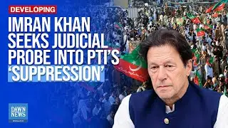 Imran Khan Seeks Judicial Probe into PTI&rsquo;s &lsquo;Suppression&rsquo; | Dawn News English