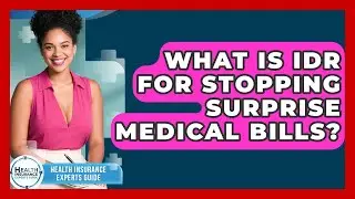 What Is IDR For Stopping Surprise Medical Bills? - Health Insurance Experts Guide