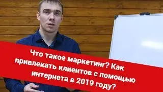 Что такое маркетинг? Как привлекать клиентов с помощью интернета в 2019 году?