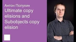 002. Ultimate copy elisions and Subobjects copy elision &ndash; Антон Полухин