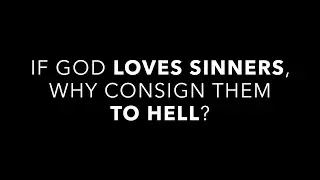 If God Loves Sinners, Why Consign Them to Hell?
