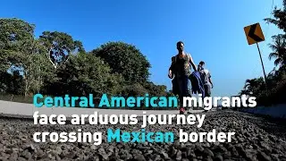 Central American migrants face arduous journey crossing Mexican border