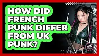 How Did French Punk Differ From UK Punk?