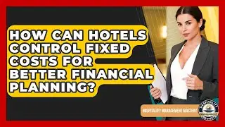 How Can Hotels Control Fixed Costs For Better Financial Planning? - Hospitality Management Mastery