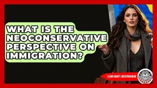 What Is The Neoconservative Perspective On Immigration? - Learn About Libertarianism