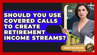 Should You Use Covered Calls To Create Retirement Income Streams? - Golden Years Investing