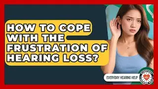How To Cope With The Frustration Of Hearing Loss? - Everyday Hearing Help