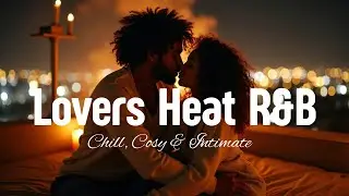 Lovers Heat R&B– Soulful Smooth R&B Vibes | Late Night Love, Passion & Chill