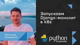Запускаем Django монолит в k8s / Александр Хмелевский
