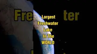 LARGEST FRESHWATER LAKE IN THE WORLD