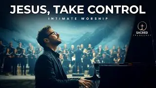 JESUS, TAKE CONTROL &ndash; INTIMATE WORSHIP MUSIC for Healing & Surrender | Christian Worship Piano Album