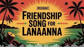 Lanaanna Friendship Song - Reggae - Empowered