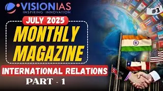 Vision IAS Monthly Magazine July 2025 | International Relations Part-1 | Complete Analysis for UPSC