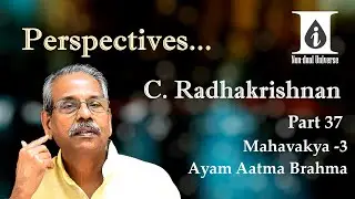 37  Perspectives C Radhakrishnan Part 37 Mahavakya3  Ayam Aatma Brahma
