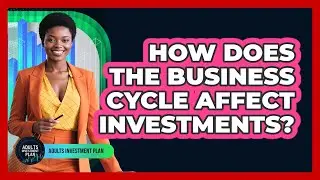 How Does The Business Cycle Affect Investments? - Adults Investment Plan