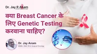 क्या आपको Genetic Testing करवानी चाहिए? | Genetic Testing for Breast Cancer! |Dr Jay R. Anam, Mumbai