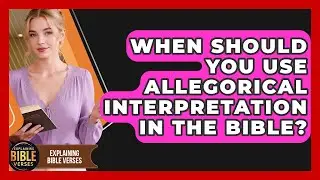 When Should You Use Allegorical Interpretation In The Bible? - Explaining Bible Verses