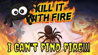 Kill it With Fire!!! I can't find any FIRE!!!! HELP!!!!