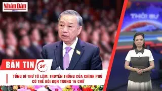 Bản tin mới nhất: Tổng Bí thư Tô Lâm: Truyền thống của Chính phủ có thể gói gọn trong 16 chữ