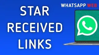 How To Star Received Links On WhatsApp Web On PC (New Update)