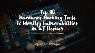 Top 10 Hardware Hacking Tools to Identify Vulnerabilities in IoT Devices
