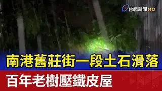 南港舊莊街一段土石滑落 百年老樹壓鐵皮屋