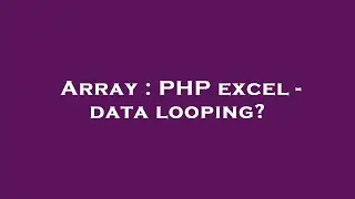 Array : PHP excel - data looping?