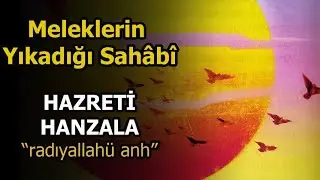 Meleklerin Yıkadığı Sahâbî HAZRETİ HANZALA 