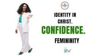 UNDERSTANDING FEMININITY, CONFIDENCE AND OUR IDENTITY IN CHRIST