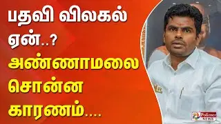 பதவி விலகல் ஏன்..? - அண்ணாமலை சொன்ன காரணம்... !!