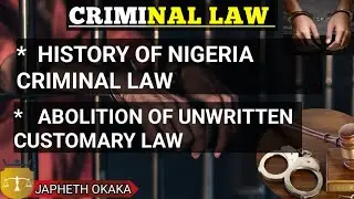 HISTORY OF THE NIGERIA CRIMINAL LAW | ABOLITION OF UNWRITTEN CUSTOMARY LAW