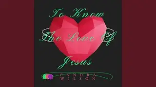 To Know The Love Of Jesus