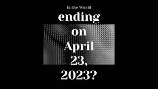 Is the World ending on April 23, 2023? 2023年4月23日-世界末日。。。