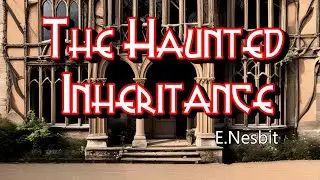 The Haunted Inheritance by Edith Nesbit