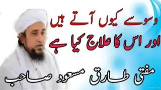 مفتی طارق مسعود صــــاحب وسوسے کیو آتے ہیں اور اسکا علاج کیا ہے