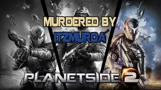 Planetside 2 Highlight -  Murdered by ItZMuRdA