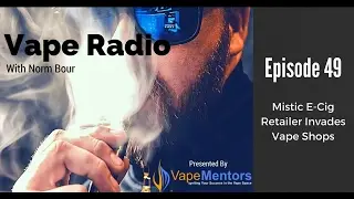 Vape Radio 49: Mistic E-Cig Retailer Invades Vape Shops