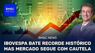 IBOVESPA BATE RECORDE HISTÓRICO MAS MERCADO SEGUE COM CAUTELA | Part. BM&C News