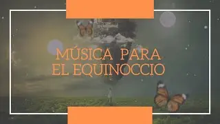 M&Uacute;SICA PARA EL EQUINOCCIO || Equinoccio Primavera || Equinoccio Oto&ntilde;o || MARZO 2021