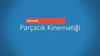 2 - Dinamik - Par&ccedil;acık Kinematiği