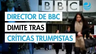 El director general de BBC anuncia su dimisi&oacute;n tras edici&oacute;n enga&ntilde;osa de discurso de Trump